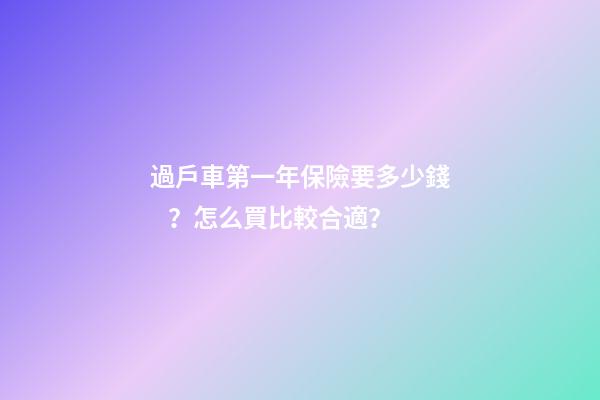 過戶車第一年保險要多少錢？怎么買比較合適？